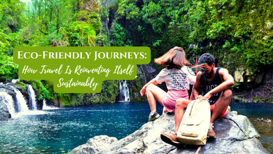 Eco-Friendly Journeys: How Travel Is Reinventing Itself Sustainably