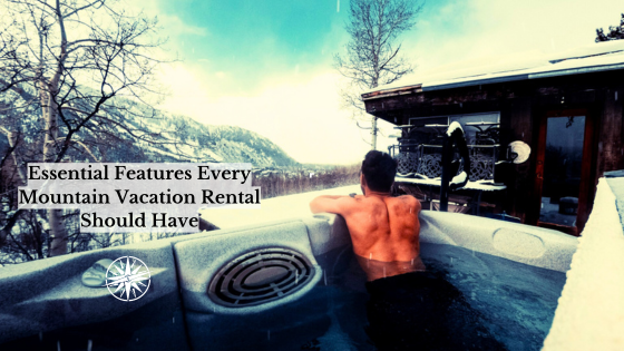 Essential Features Every Mountain Vacation Rental Should Have
